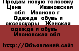 Продам новую толсовку › Цена ­ 500 - Ивановская обл., Иваново г. Одежда, обувь и аксессуары » Женская одежда и обувь   . Ивановская обл.